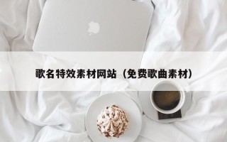 武夷山歌名特效素材网站（免费歌曲素材）